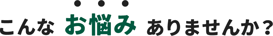 こんなお悩みありませんか？