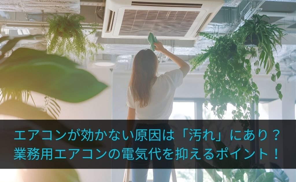 エアコンが効かない原因は「汚れ」にあり？業務用空調の効率を復活させ、電気代を抑えるポイント