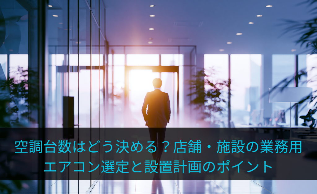 空調台数はどう決める？店舗・施設の業務用エアコン選定と設置計画のポイント