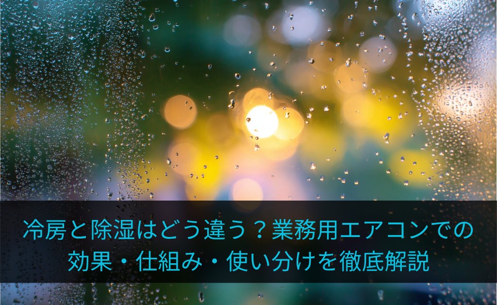 冷房と除湿はどう違う？業務用エアコンでの効果・仕組み・使い分けを徹底解説